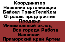 Координатор › Название организации ­ Байкал-ТрансТелеКом › Отрасль предприятия ­ Продажи › Минимальный оклад ­ 30 000 - Все города Работа » Вакансии   . Приморский край,Артем г.